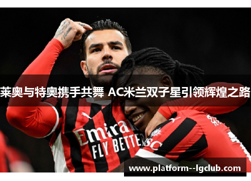 莱奥与特奥携手共舞 AC米兰双子星引领辉煌之路