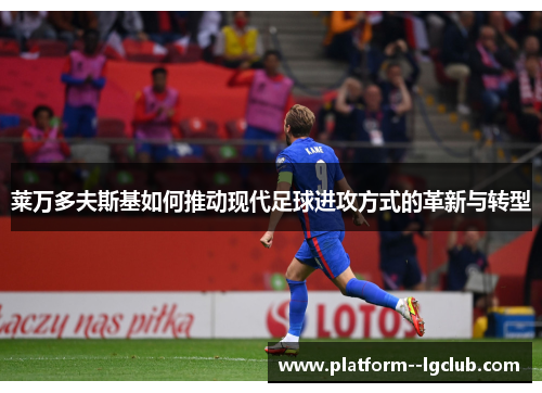 莱万多夫斯基如何推动现代足球进攻方式的革新与转型