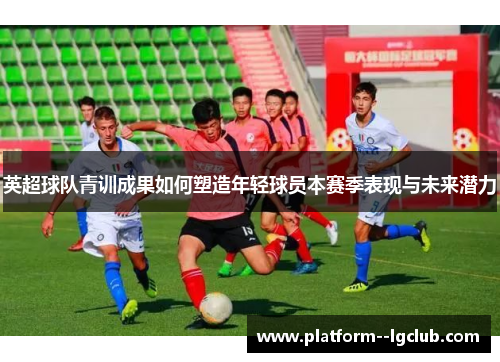 英超球队青训成果如何塑造年轻球员本赛季表现与未来潜力
