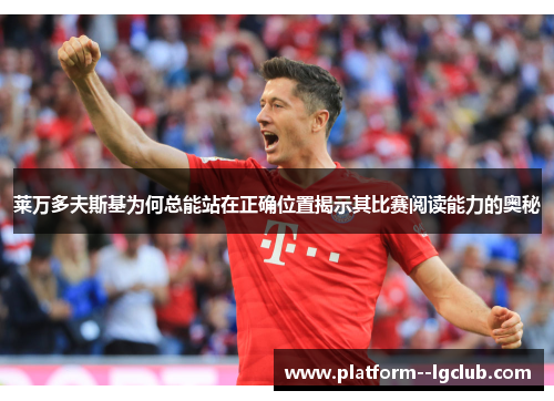 莱万多夫斯基为何总能站在正确位置揭示其比赛阅读能力的奥秘