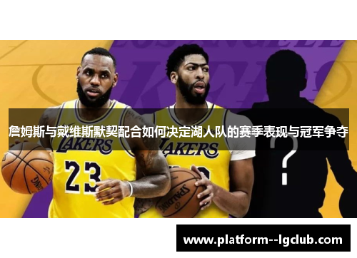 詹姆斯与戴维斯默契配合如何决定湖人队的赛季表现与冠军争夺