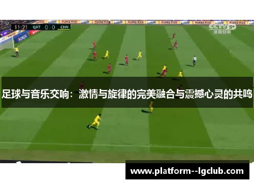 足球与音乐交响：激情与旋律的完美融合与震撼心灵的共鸣