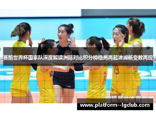 赛前世界杯国家队深度解读洲际对比积分榜格局再起波澜新变数再现