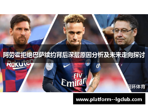 阿劳霍拒绝巴萨续约背后深层原因分析及未来走向探讨 阿劳霍拒绝巴萨续约背后深层原因分析及未来走向探讨