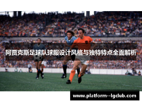 阿贾克斯足球队球服设计风格与独特特点全面解析