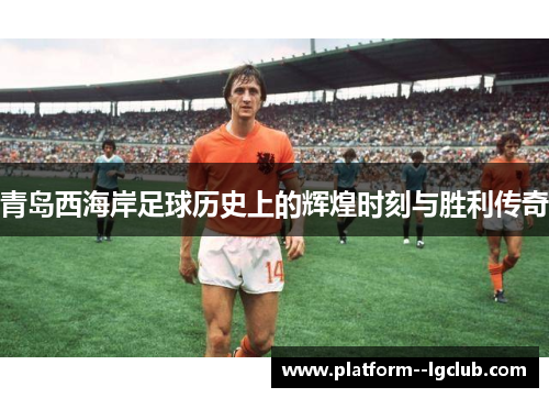 青岛西海岸足球历史上的辉煌时刻与胜利传奇