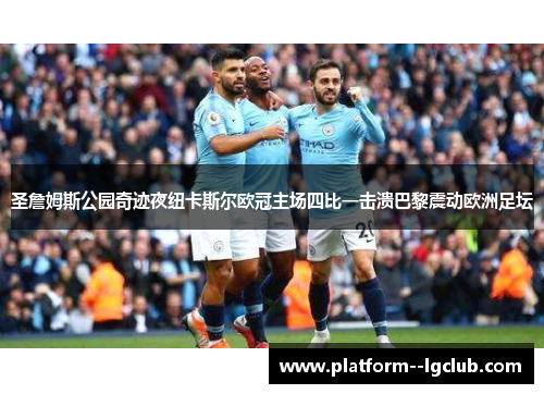 圣詹姆斯公园奇迹夜纽卡斯尔欧冠主场四比一击溃巴黎震动欧洲足坛 圣詹姆斯公园奇迹夜纽卡斯尔欧冠主场四比一击溃巴黎震动欧洲足坛