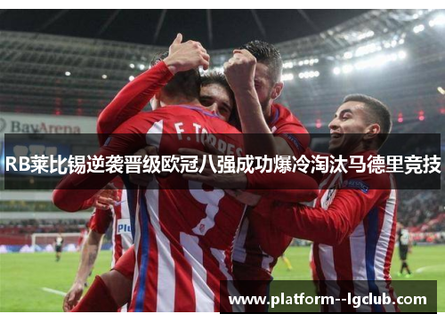 RB莱比锡逆袭晋级欧冠八强成功爆冷淘汰马德里竞技