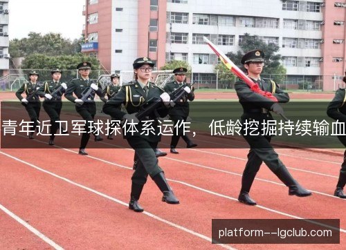 青年近卫军球探体系运作，低龄挖掘持续输血