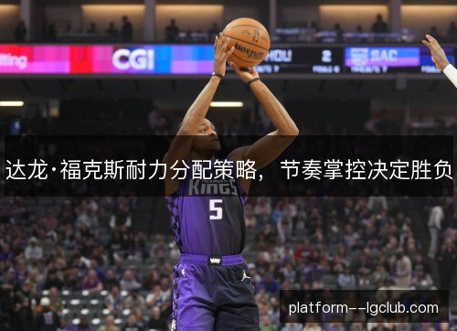 达龙·福克斯耐力分配策略，节奏掌控决定胜负